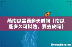 南瓜蒸多久可以熟，要去皮吗 蒸南瓜需要多长时间