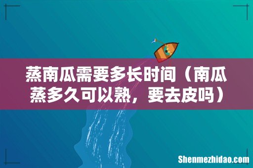 南瓜蒸多久可以熟,要去皮吗 蒸南瓜需要多长时间