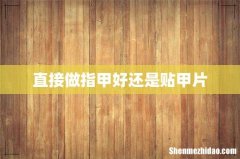 直接做指甲好还是贴甲片