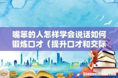 提升口才和交际能力 嘴笨的人怎样学会说话如何锻炼口才