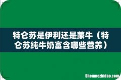 特仑苏纯牛奶富含哪些营养 特仑苏是伊利还是蒙牛