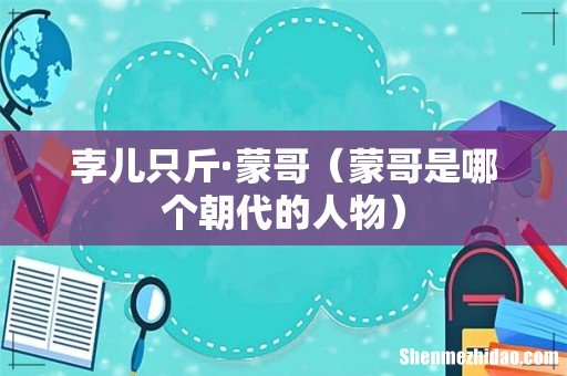 蒙哥是哪个朝代的人物 孛儿只斤·蒙哥