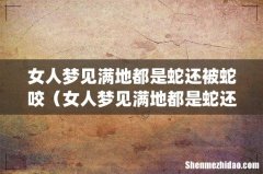 女人梦见满地都是蛇还被蛇咬（女人梦见满地都是蛇还被蛇咬但没被咬)