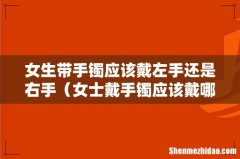 女士戴手镯应该戴哪个手 女生带手镯应该戴左手还是右手