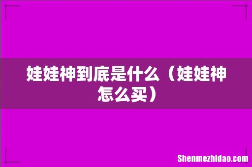 娃娃神怎么买 娃娃神到底是什么