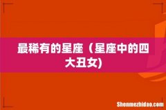 最稀有的星座（星座中的四大丑女)