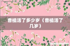 曹植活了几岁 曹植活了多少岁