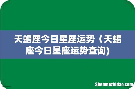 天蝎座今日星座运势（天蝎座今日星座运势查询)