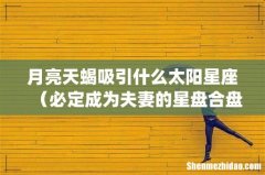 月亮天蝎吸引什么太阳星座（必定成为夫妻的星盘合盘)