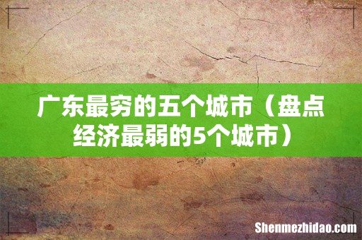 盘点经济最弱的5个城市 广东最穷的五个城市