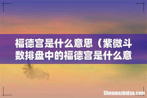 紫微斗数排盘中的福德宫是什么意思 福德宫是什么意思