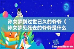 孙女梦见死去的爷爷是什么意思 孙女梦到过世已久的爷爷