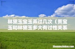 贾宝玉和林黛玉多大有过性关系 林黛玉宝玉弄过几次