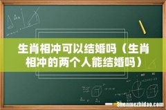 生肖相冲的两个人能结婚吗 生肖相冲可以结婚吗