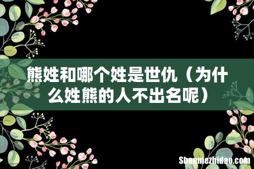 为什么姓熊的人不出名呢 熊姓和哪个姓是世仇