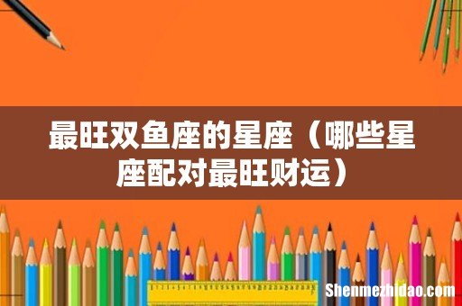 哪些星座配对最旺财运 最旺双鱼座的星座