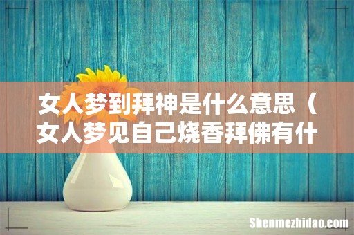 女人梦见自己烧香拜佛有什么预兆 女人梦到拜神是什么意思