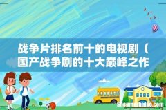 国产战争剧的十大巅峰之作 战争片排名前十的电视剧