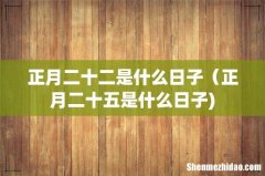 正月二十二是什么日子（正月二十五是什么日子)