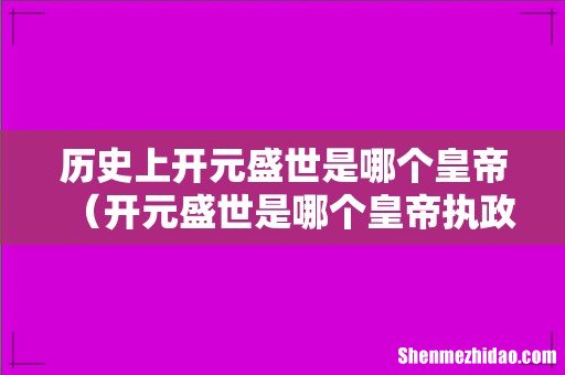 开元盛世是哪个皇帝执政时期 历史上开元盛世是哪个皇帝