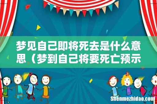 梦到自己将要死亡预示着什么 梦见自己即将死去是什么意思