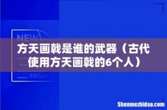 古代使用方天画戟的6个人 方天画戟是谁的武器