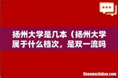 扬州大学属于什么档次，是双一流吗 扬州大学是几本