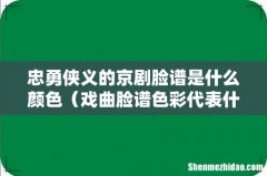 戏曲脸谱色彩代表什么人物 忠勇侠义的京剧脸谱是什么颜色