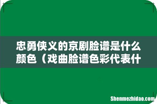 戏曲脸谱色彩代表什么人物 忠勇侠义的京剧脸谱是什么颜色