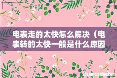 电表转的太快一般是什么原因 电表走的太快怎么解决