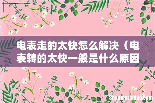 电表转的太快一般是什么原因 电表走的太快怎么解决