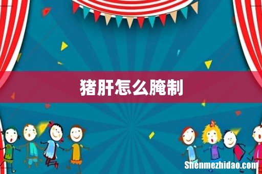 猪肝怎么腌制