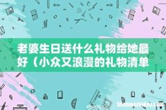 小众又浪漫的礼物清单 老婆生日送什么礼物给她最好