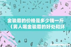 金骏眉的价格是多少钱一斤（男人喝金骏眉的好处和坏处)