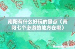 南阳七个必游的地方在哪 南阳有什么好玩的景点