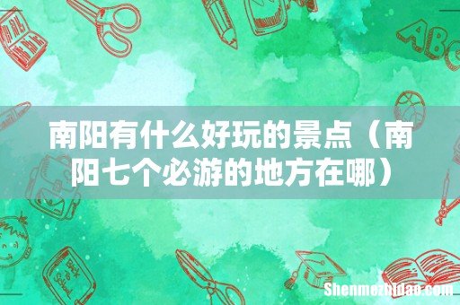 南阳七个必游的地方在哪 南阳有什么好玩的景点