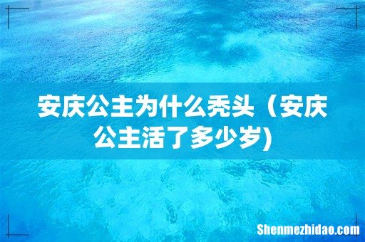 安庆公主为什么秃头(安庆公主活了多少岁)