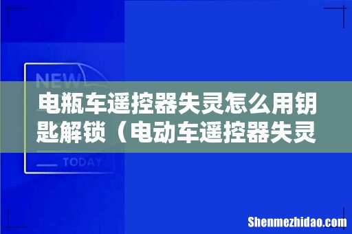电动车遥控器失灵了怎么解锁关闭 电瓶车遥控器失灵怎么用钥匙解锁