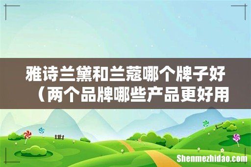 两个品牌哪些产品更好用 雅诗兰黛和兰蔻哪个牌子好
