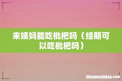 经期可以吃枇杷吗 来姨妈能吃枇杷吗