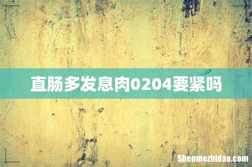 直肠多发息肉0204要紧吗