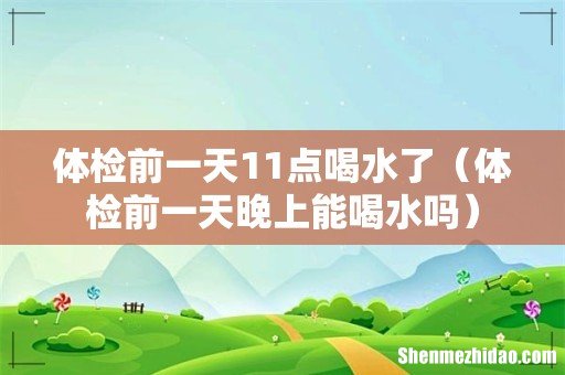 体检前一天晚上能喝水吗 体检前一天11点喝水了