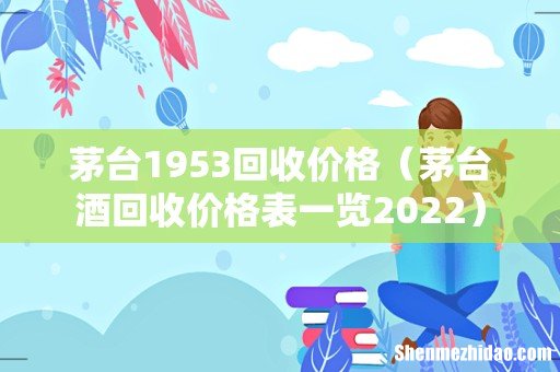 茅台酒回收价格表一览2022 茅台1953回收价格