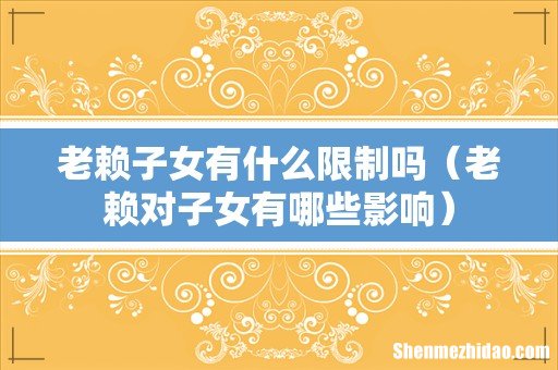 老赖对子女有哪些影响 老赖子女有什么限制吗