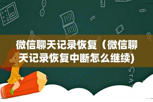 微信聊天记录恢复(微信聊天记录恢复中断怎么继续)