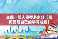 如何提高自己的学习成绩 文综一般人能考多少分