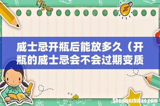 开瓶的威士忌会不会过期变质 威士忌开瓶后能放多久
