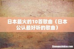 日本公认最好听的歌曲 日本最火的10首歌曲