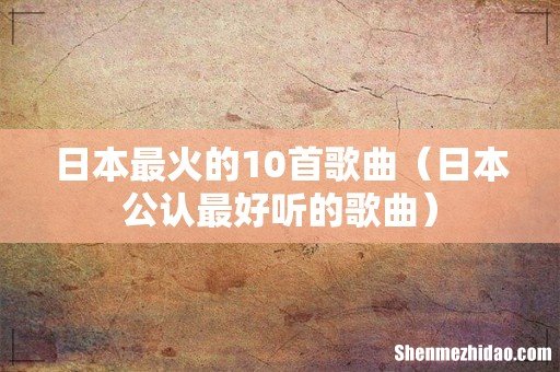 日本公认最好听的歌曲 日本最火的10首歌曲
