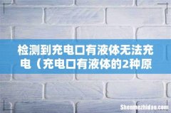 充电口有液体的2种原因 检测到充电口有液体无法充电